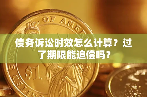 武汉债务诉讼时效怎么计算？过了期限能追偿吗？