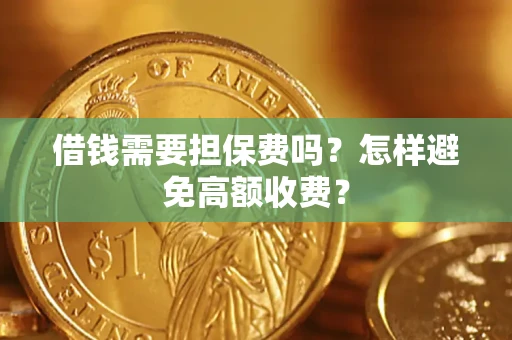 武汉借钱需要担保费吗？怎样避免高额收费？
