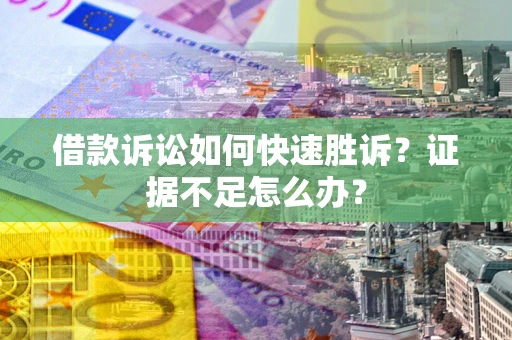 武汉借款诉讼如何快速胜诉？证据不足怎么办？