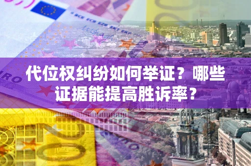武汉代位权纠纷如何举证？哪些证据能提高胜诉率？
