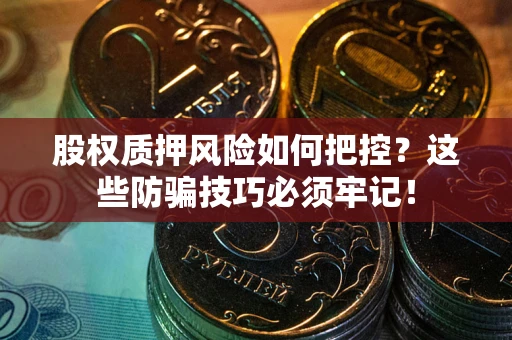 武汉股权质押风险如何把控？这些防骗技巧必须牢记！