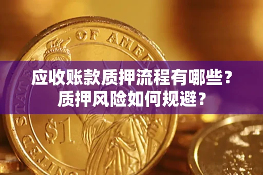 武汉应收账款质押流程有哪些？质押风险如何规避？