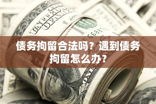 武汉债务拘留合法吗？遇到债务拘留怎么办？