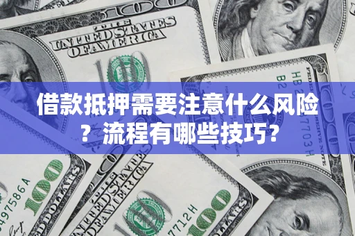 武汉借款抵押需要注意什么风险？流程有哪些技巧？