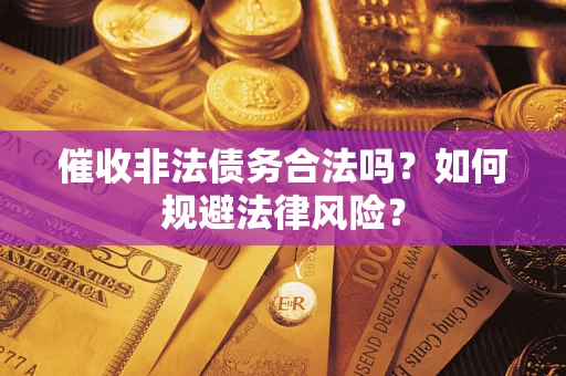 武汉催收非法债务合法吗？如何规避法律风险？