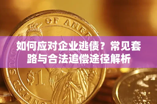 武汉如何应对企业逃债？常见套路与合法追偿途径解析