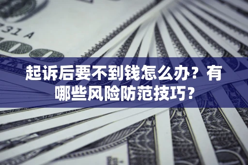 武汉起诉后要不到钱怎么办?有哪些风险防范技巧? 武汉起诉后要不到钱怎么办?有哪些风险防范技巧?