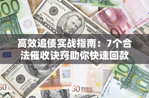 武汉高效追债实战指南：7个合法催收诀窍助你快速回款
