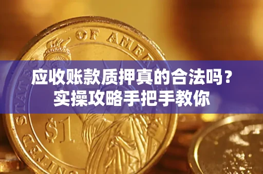 武汉应收账款质押真的合法吗？实操攻略手把手教你