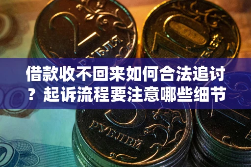 武汉借款收不回来如何合法追讨？起诉流程要注意哪些细节？