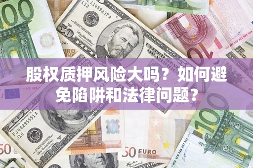 武汉股权质押风险大吗？如何避免陷阱和法律问题？