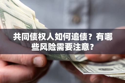 武汉共同债权人如何追债？有哪些风险需要注意？