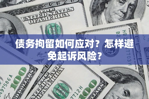 武汉债务拘留如何应对？怎样避免起诉风险？