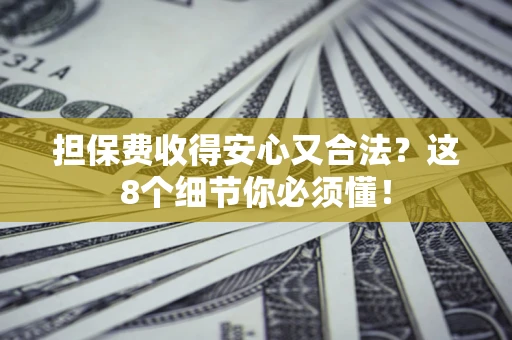 武汉担保费收得安心又合法？这8个细节你必须懂！