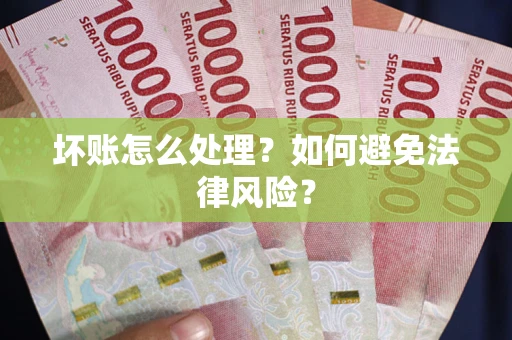 武汉坏账怎么处理？如何避免法律风险？