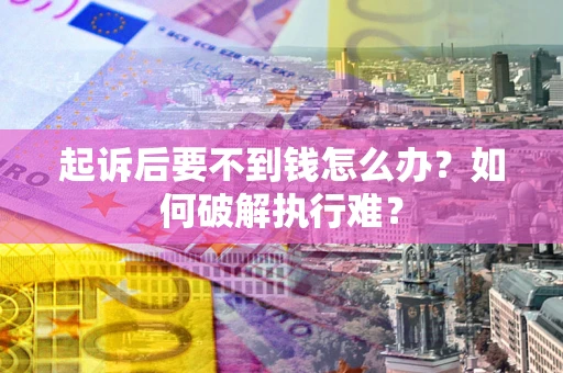 武汉起诉后要不到钱怎么办？如何破解执行难？
