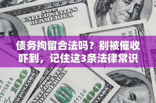 武汉债务拘留合法吗?别被催收吓到,记住这3条法律常识 武汉债务拘留合法吗?别被催收吓到,记住这3条法律常识