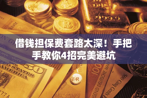 武汉借钱担保费套路太深！手把手教你4招完美避坑