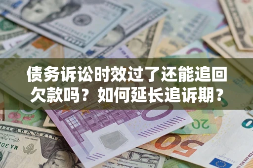 武汉债务诉讼时效过了还能追回欠款吗？如何延长追诉期？