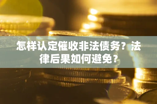 武汉怎样认定催收非法债务？法律后果如何避免？