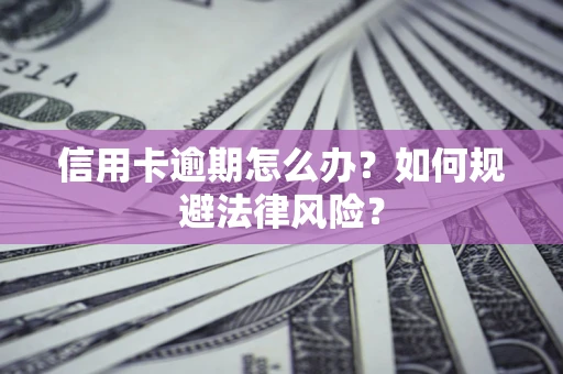武汉信用卡逾期怎么办？如何规避法律风险？