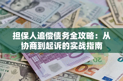 武汉担保人追偿债务全攻略:从协商到起诉的实战指南 武汉担保人追偿债务全攻略:从协商到起诉的实战指南