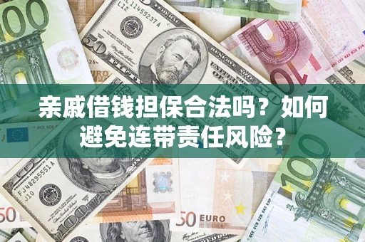 武汉亲戚借钱担保合法吗？如何避免连带责任风险？