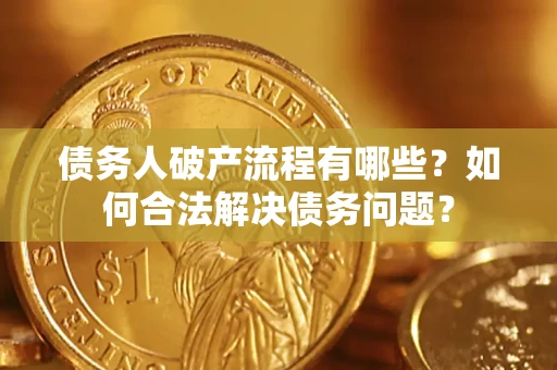 武汉债务人破产流程有哪些？如何合法解决债务问题？