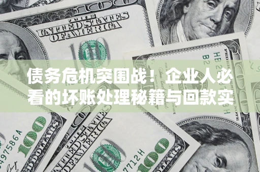 武汉债务危机突围战！企业人必看的坏账处理秘籍与回款实战指南