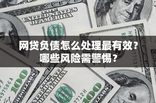 武汉网贷负债怎么处理最有效？哪些风险需警惕？