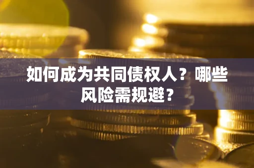 武汉如何成为共同债权人？哪些风险需规避？