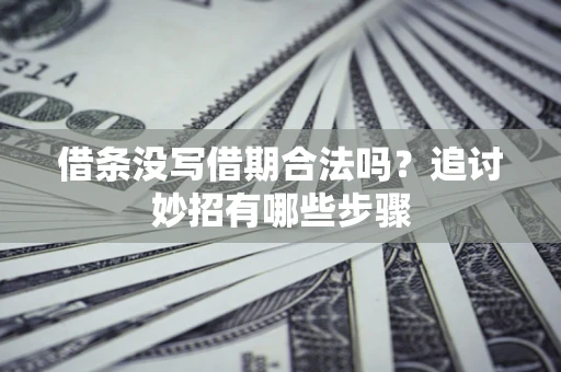 武汉借条没写借期合法吗？追讨妙招有哪些步骤