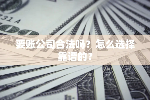 武汉要账公司合法吗？怎么选择靠谱的？
