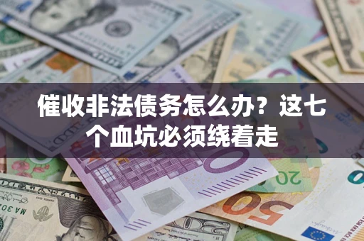 武汉催收非法债务怎么办？这七个血坑必须绕着走