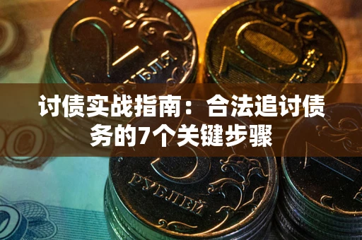 武汉讨债实战指南：合法追讨债务的7个关键步骤