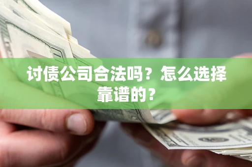 武汉讨债公司合法吗？怎么选择靠谱的？