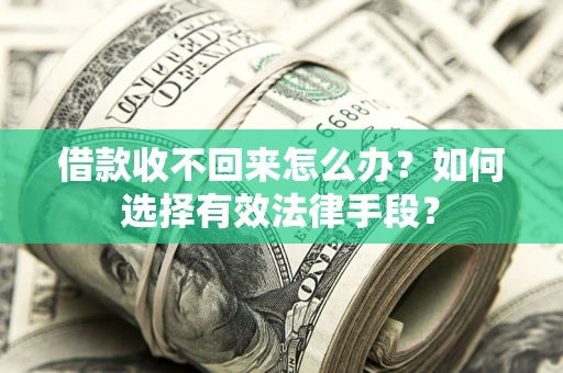武汉借款收不回来怎么办？如何选择有效法律手段？