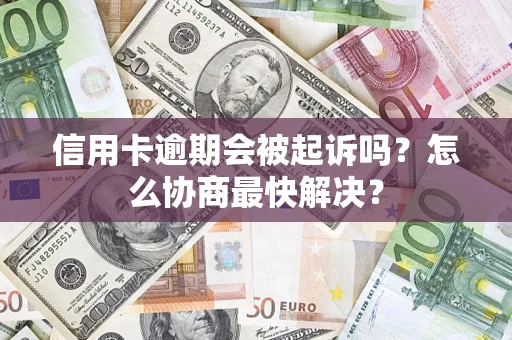 武汉信用卡逾期会被起诉吗？怎么协商最快解决？