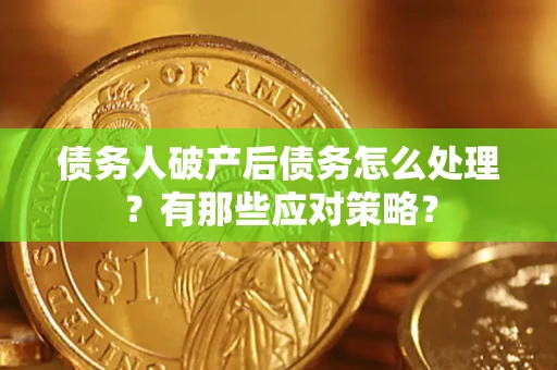 武汉债务人破产后债务怎么处理？有那些应对策略？