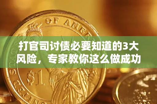 武汉打官司讨债必要知道的3大风险，专家教你这么做成功率飙升