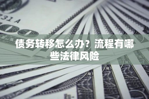 武汉债务转移怎么办？流程有哪些法律风险