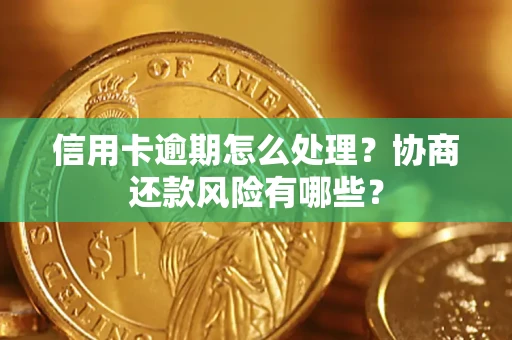 武汉信用卡逾期怎么处理？协商还款风险有哪些？